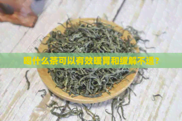 喝什么茶可以有效暖胃和缓解不适？