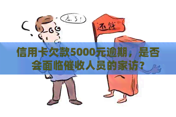 信用卡欠款5000元逾期，是否会面临人员的家访？