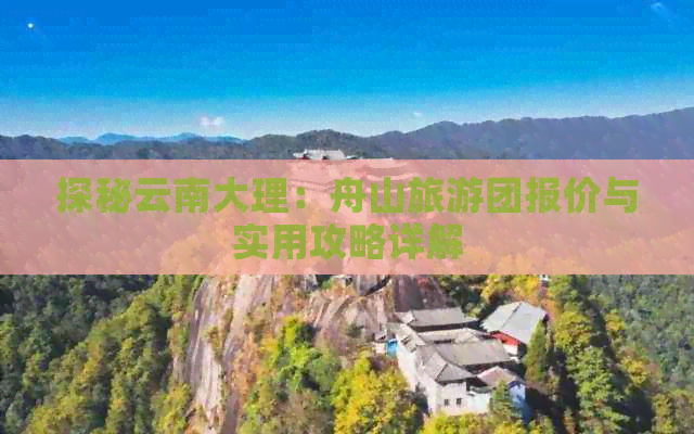 探秘云南大理：舟山旅游团报价与实用攻略详解