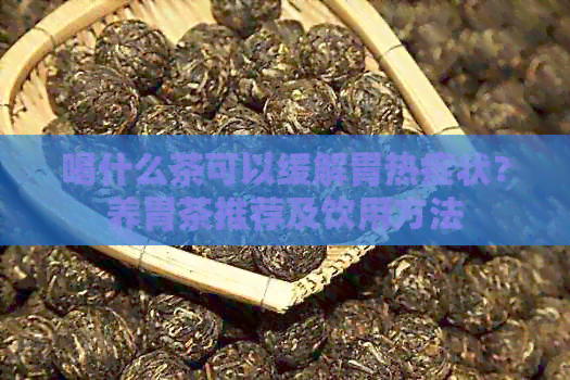 喝什么茶可以缓解胃热症状？养胃茶推荐及饮用方法