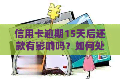 信用卡逾期15天后还款有影响吗？如何处理？