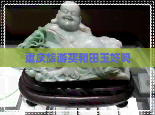 重庆旅游买和田玉好吗