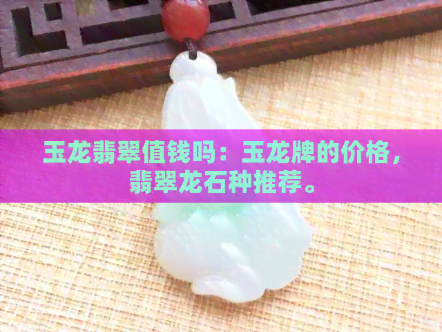 玉龙翡翠值钱吗：玉龙牌的价格，翡翠龙石种推荐。