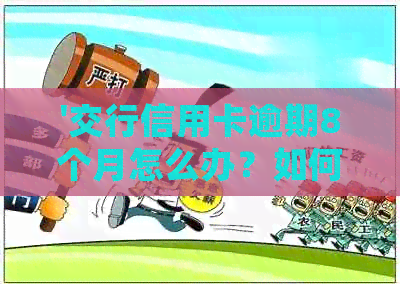 '交行信用卡逾期8个月怎么办？如何处理这种情况？'