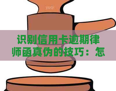 识别信用卡逾期律师函真伪的技巧：怎么判断及防止受骗