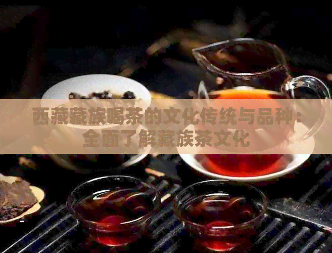      藏族喝茶的文化传统与品种：全面了解藏族茶文化