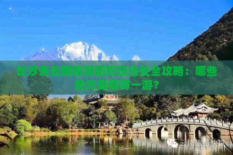 长沙去云南旅游团好玩住处全攻略：哪些地方最值得一游？