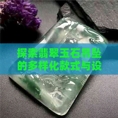 探索翡翠玉石吊坠的多样化款式与设计