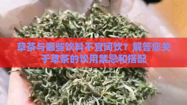 草茶与哪些饮料不宜同饮？解答您关于草茶的饮用禁忌和搭配