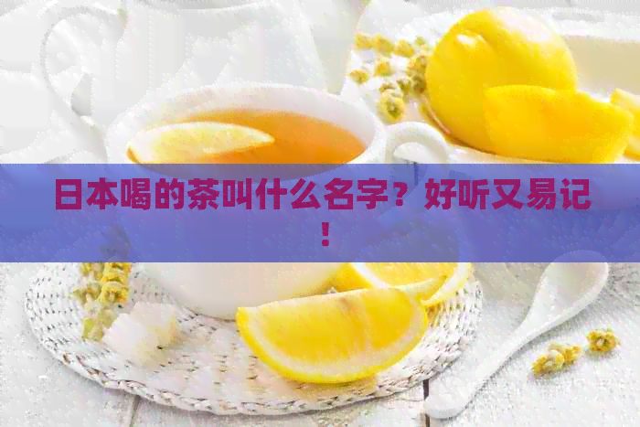 喝的茶叫什么名字？好听又易记！