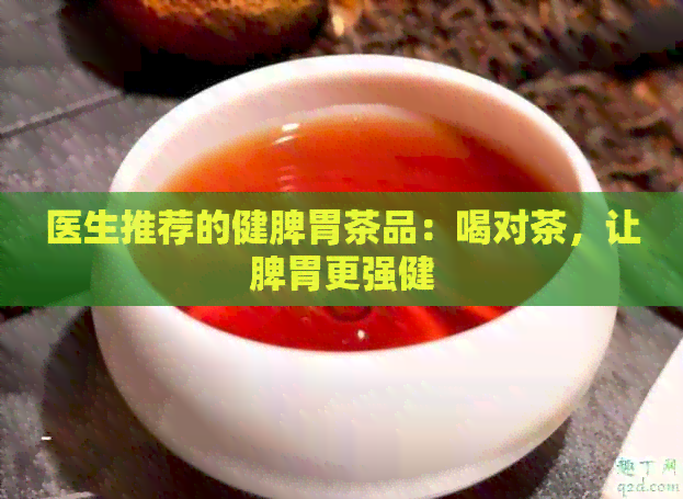 医生推荐的健脾胃茶品：喝对茶，让脾胃更强健