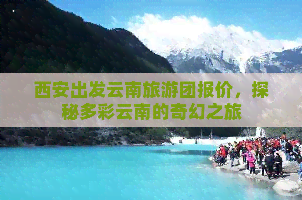 西安出发云南旅游团报价，探秘多彩云南的奇幻之旅