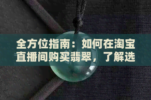 全方位指南：如何在淘宝直播间购买翡翠，了解选购技巧、价格比较与注意事项