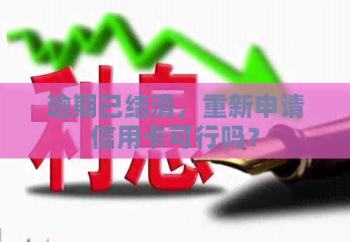 逾期已结清，重新申请信用卡可行吗？