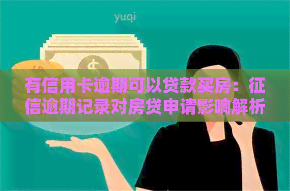 有信用卡逾期可以贷款买房：逾期记录对房贷申请影响解析