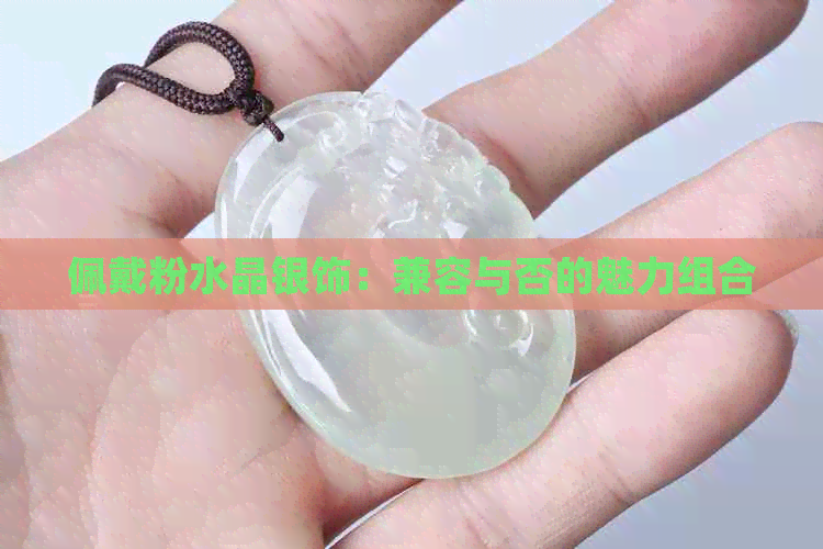 佩戴粉水晶银饰：兼容与否的魅力组合