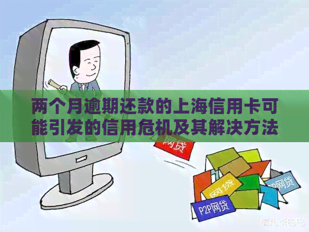 两个月逾期还款的上海信用卡可能引发的信用危机及其解决方法