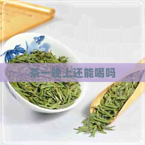 茶一晚上还能喝吗