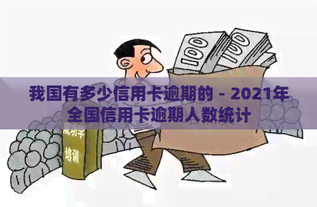 我国有多少信用卡逾期的 - 2021年全国信用卡逾期人数统计