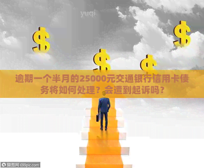 逾期一个半月的25000元交通银行信用卡债务将如何处理？会遭到起诉吗？