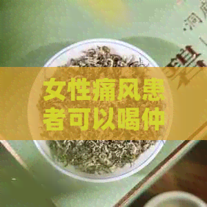 女性痛风患者可以喝仲茶吗？