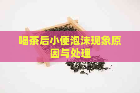 喝茶后小便泡沫现象原因与处理