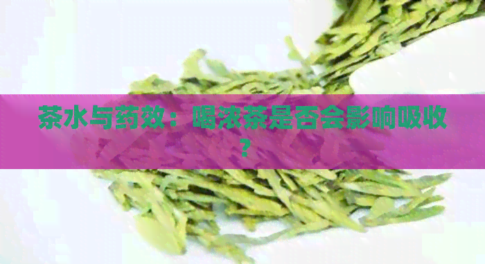 茶水与药效：喝浓茶是否会影响吸收？