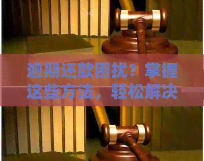 逾期还款困扰？掌握这些方法，轻松解决信用卡债务问题！