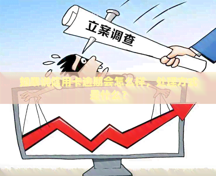 如果说信用卡逾期会怎么样，处理方式是什么？