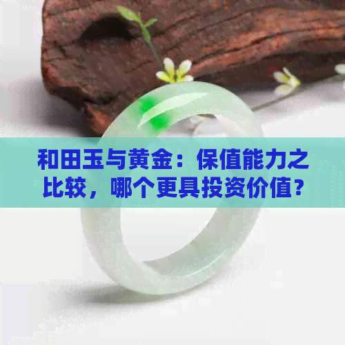 和田玉与黄金：保值能力之比较，哪个更具投资价值？