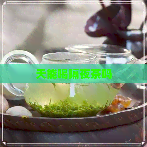 天能喝隔夜茶吗