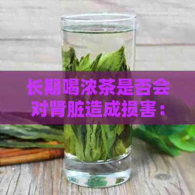 长期喝浓茶是否会对肾脏造成损害：专家解读与建议