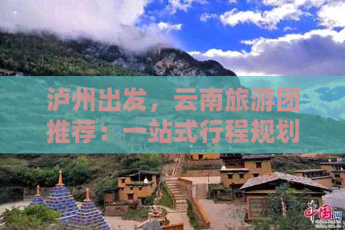 泸州出发，云南旅游团推荐：一站式行程规划与全方位旅行服务