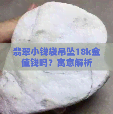 翡翠小钱袋吊坠18k金值钱吗？寓意解析