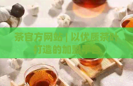 茶官方网站 | 以优质茶叶打造的加盟平台