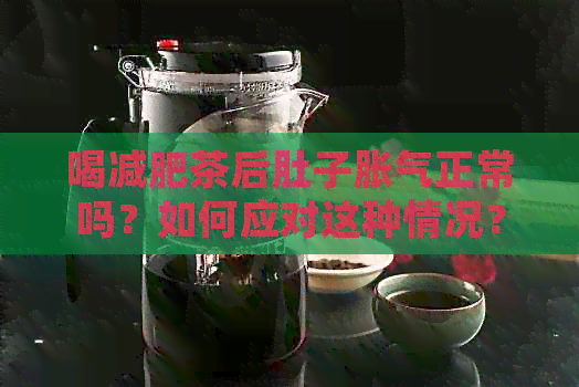 喝减肥茶后肚子胀气正常吗？如何应对这种情况？