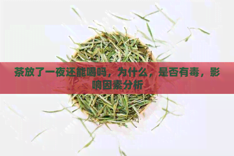 茶放了一夜还能喝吗，为什么，是否有，影响因素分析