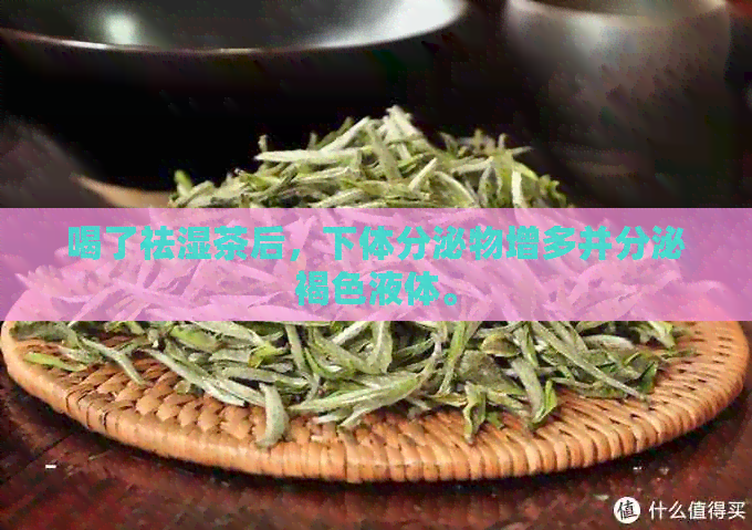 喝了祛湿茶后，下体分泌物增多并分泌褐色液体。