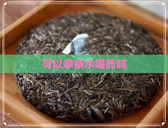 可以拿茶水喝药吗