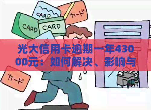 光大信用卡逾期一年43000元：如何解决、影响与应对策略全解析