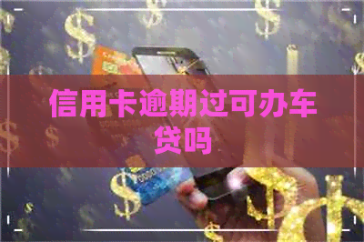 信用卡逾期过可办车贷吗