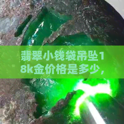 翡翠小钱袋吊坠18k金价格是多少,寓意是什么