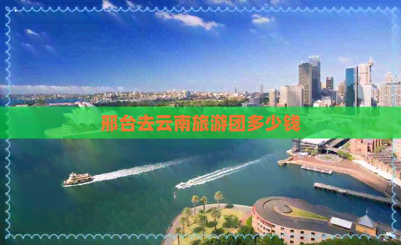 邢台去云南旅游团多少钱