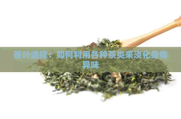 茶叶选择：如何利用各种茶类来淡化身体异味