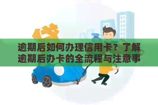 逾期后如何办理信用卡？了解逾期后办卡的全流程与注意事项