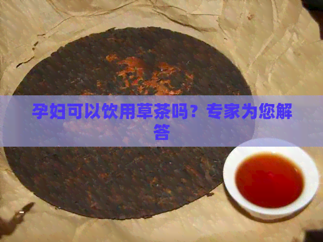 孕妇可以饮用草茶吗？专家为您解答