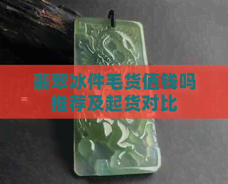 翡翠冰件毛货值钱吗推荐及起货对比