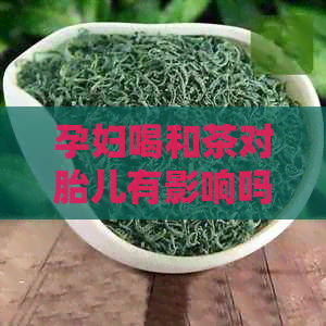 孕妇喝和茶对胎儿有影响吗？