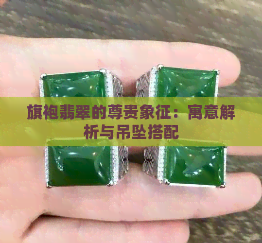 旗袍翡翠的尊贵象征：寓意解析与吊坠搭配