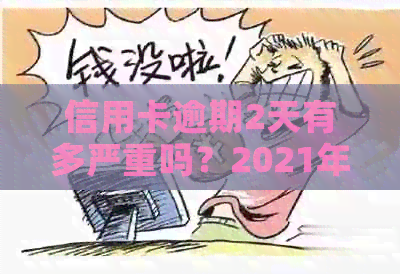 信用卡逾期2天有多严重吗？2021年逾期两天还信用卡的后果